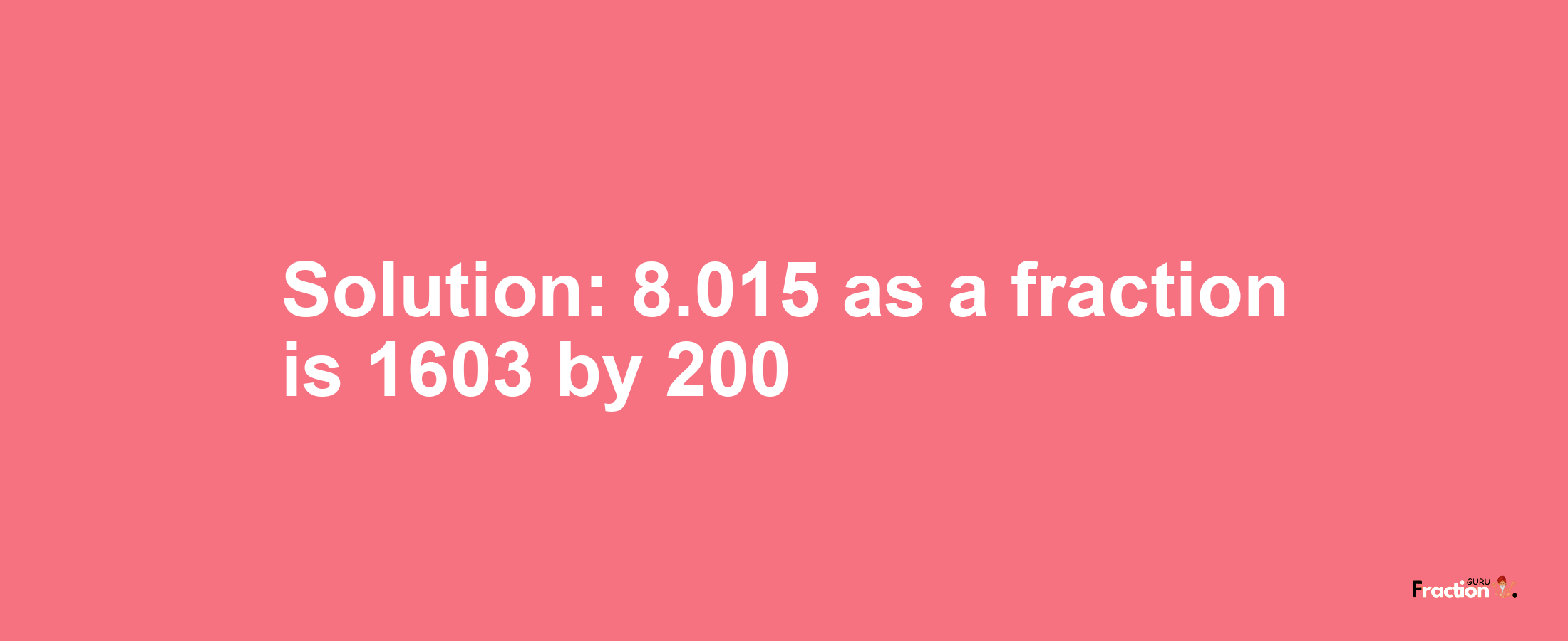 Solution:8.015 as a fraction is 1603/200